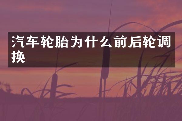 汽车轮胎为什么前后轮调换