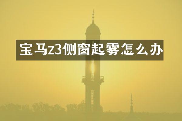 宝马z3侧窗起雾怎么办
