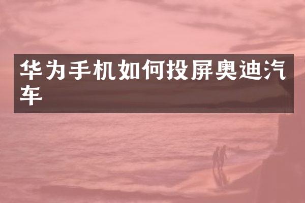 华为手机如何投屏奥迪汽车