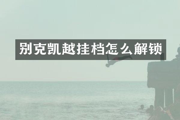 别克凯越挂档怎么解锁