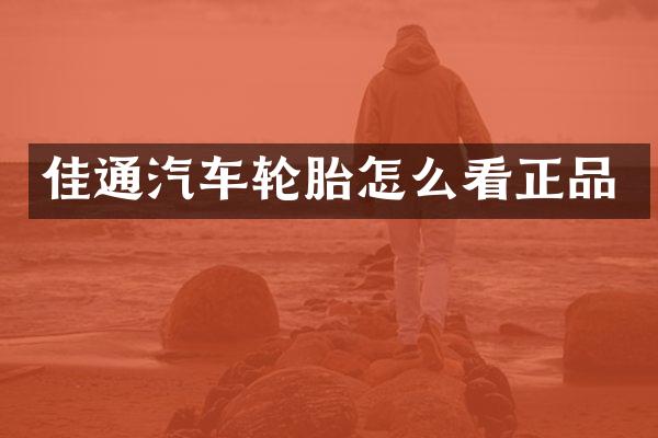 佳通汽车轮胎怎么看正品