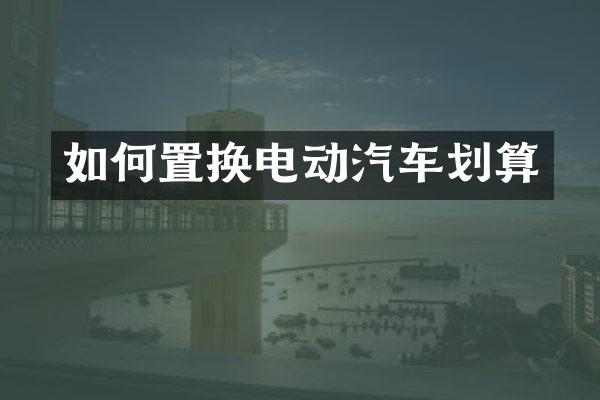 如何置换电动汽车划算