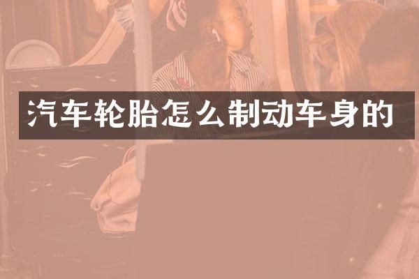 汽车轮胎怎么制动车身的