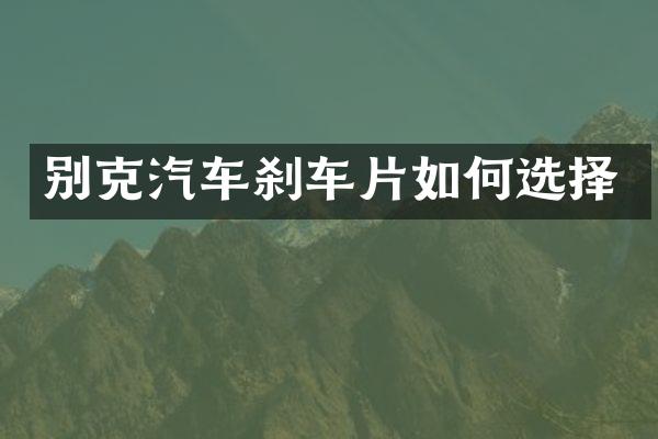 别克汽车刹车片如何选择