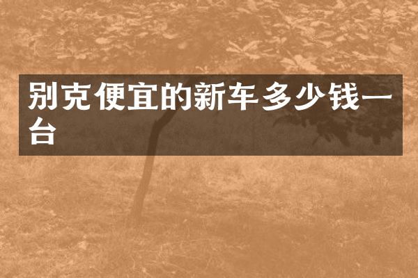 别克便宜的新车多少钱一台