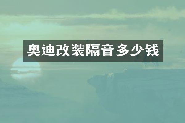 奥迪改装隔音多少钱