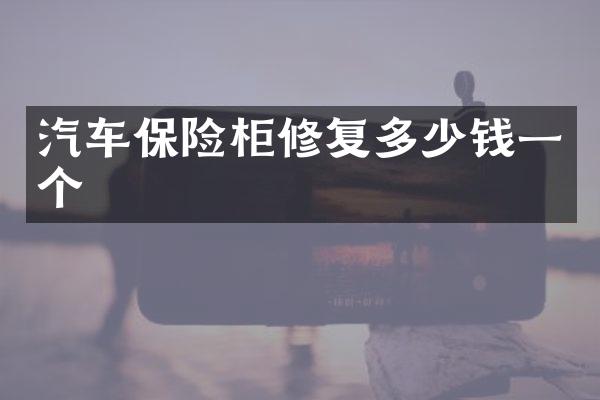 汽车保险柜修复多少钱一个