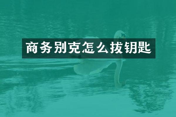 商务别克怎么拔钥匙