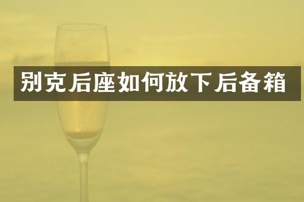 别克后座如何放下后备箱