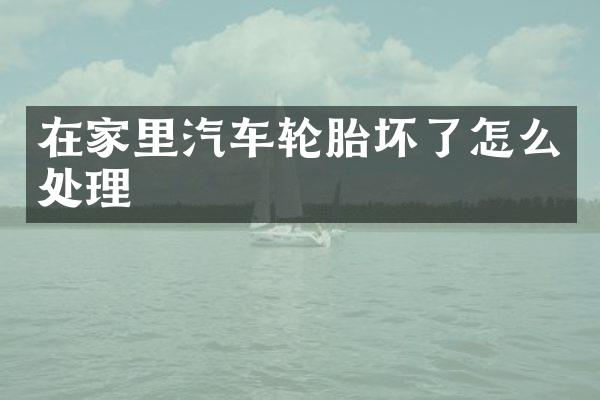 在家里汽车轮胎坏了怎么处理