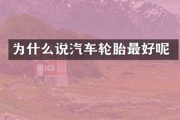 为什么说汽车轮胎最好呢