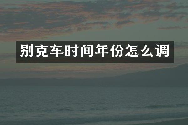 别克车时间年份怎么调