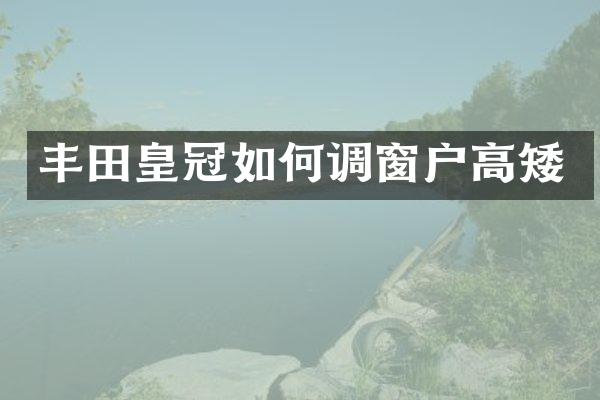 丰田皇冠如何调窗户高矮