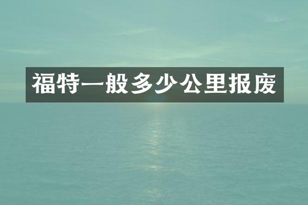 福特一般多少公里报废