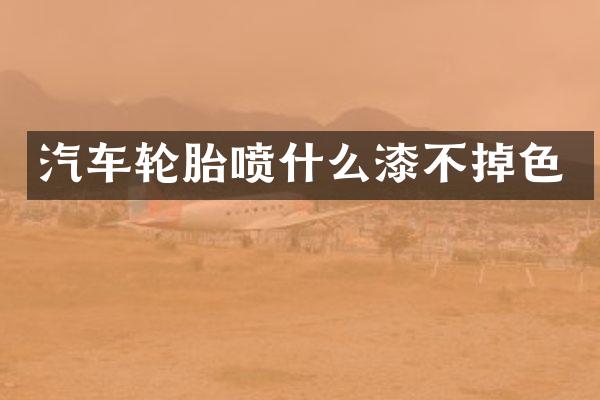 汽车轮胎喷什么漆不掉色