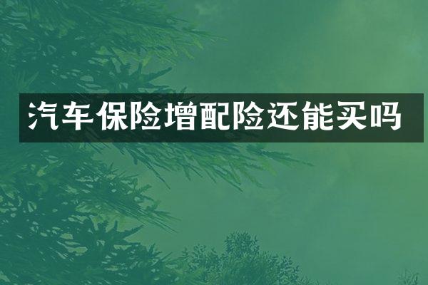汽车保险增配险还能买吗