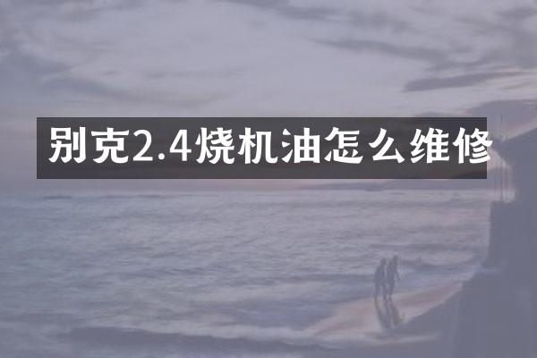 别克2.4烧机油怎么维修