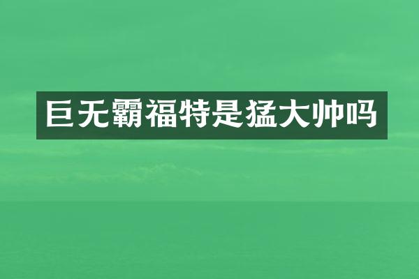 巨无霸福特是猛大帅吗