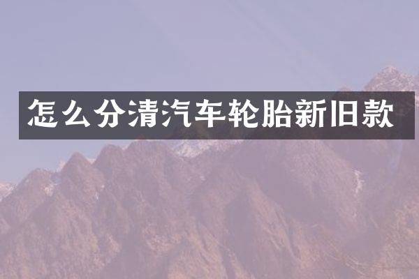 怎么分清汽车轮胎新旧款