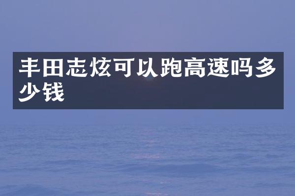 丰田志炫可以跑高速吗多少钱