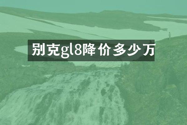 别克gl8降价多少万