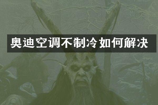 奥迪空调不制冷如何解决