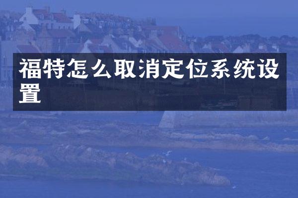 福特怎么取消定位系统设置