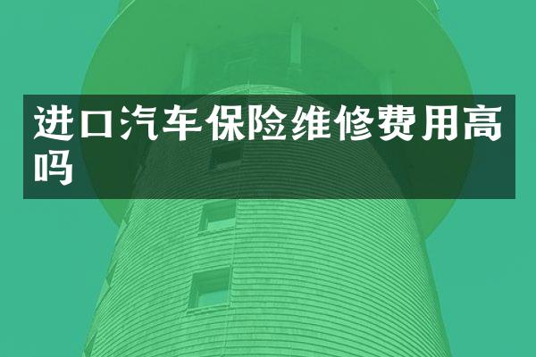 进口汽车保险维修费用高吗