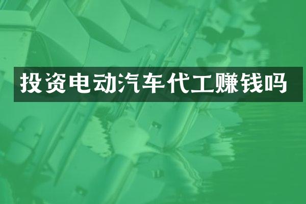 投资电动汽车代工赚钱吗