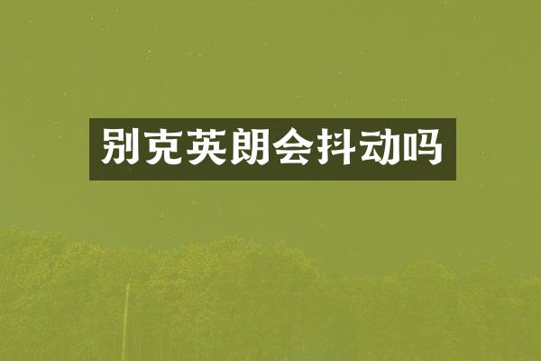 别克英朗会抖动吗