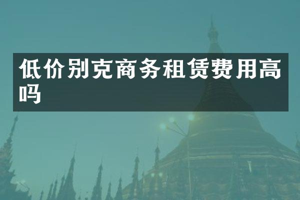 低价别克商务租赁费用高吗