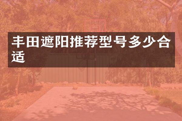 丰田遮阳推荐型号多少合适