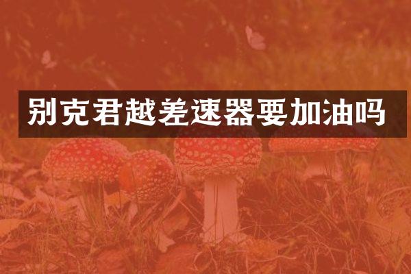 别克君越差速器要加油吗