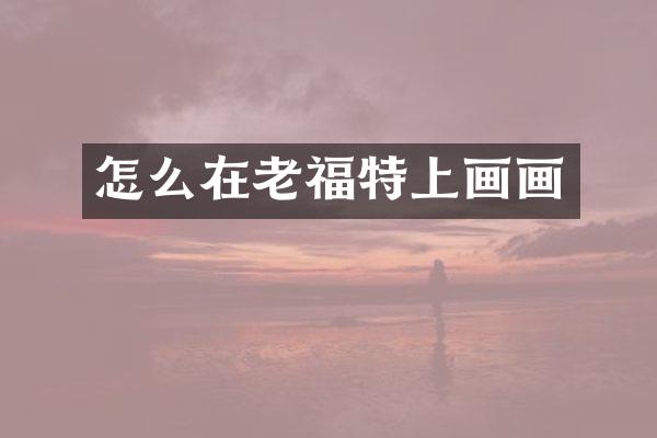 怎么在老福特上画画