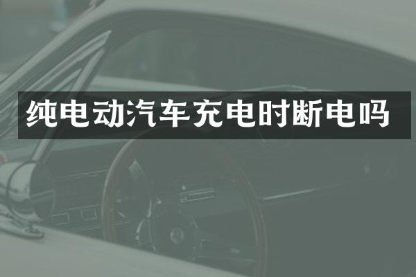 纯电动汽车充电时断电吗