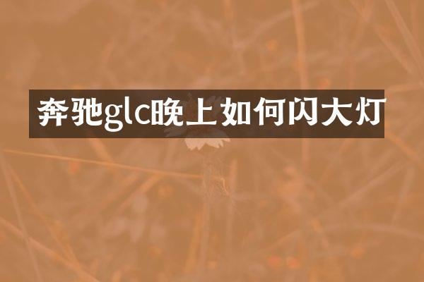 奔驰glc晚上如何闪大灯