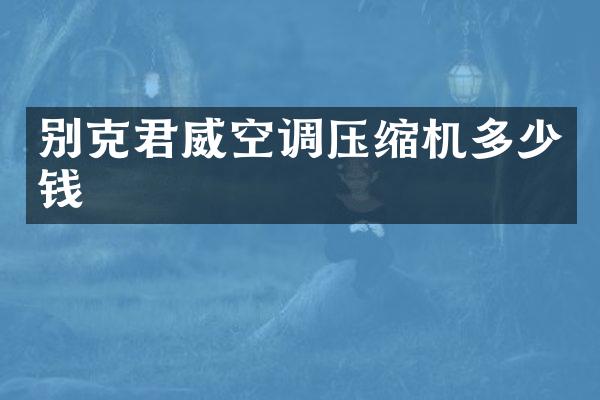 别克君威空调压缩机多少钱