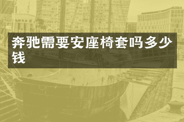 奔驰需要安座椅套吗多少钱