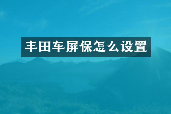 丰田车屏保怎么设置