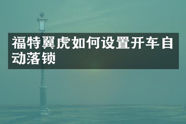 福特翼虎如何设置开车自动落锁