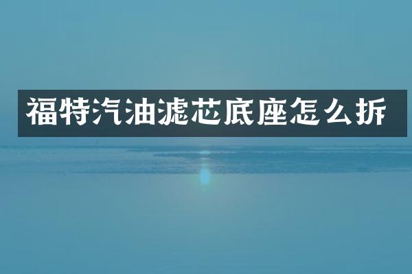 福特汽油滤芯底座怎么拆