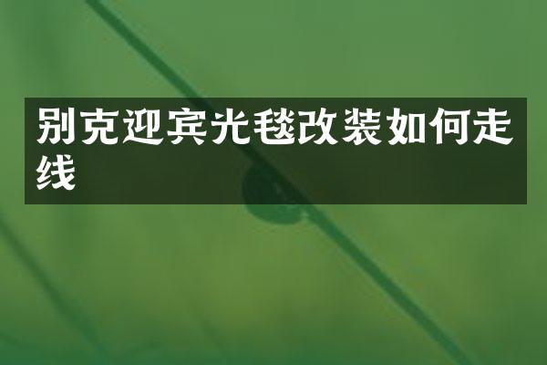 别克迎宾光毯改装如何走线