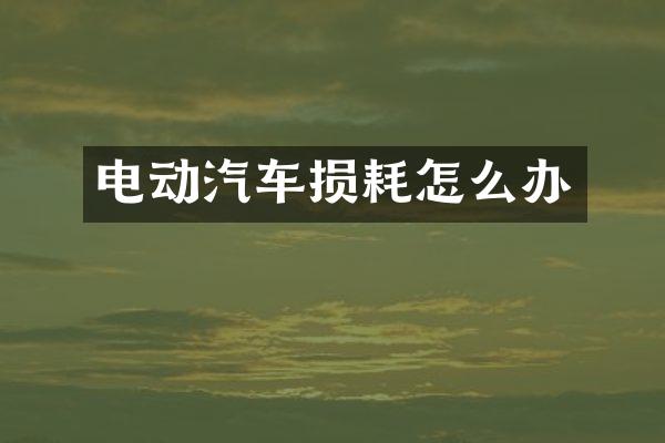 电动汽车损耗怎么办