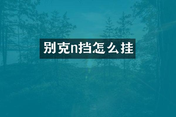 别克n挡怎么挂
