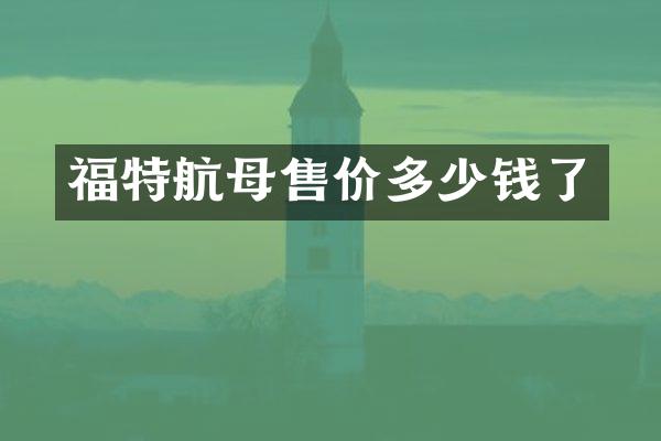 福特航母售价多少钱了
