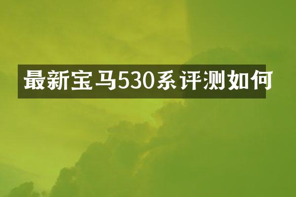 最新宝马530系评测如何