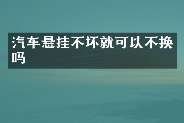 汽车悬挂不坏就可以不换吗