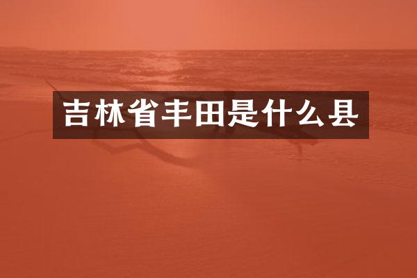 吉林省丰田是什么县