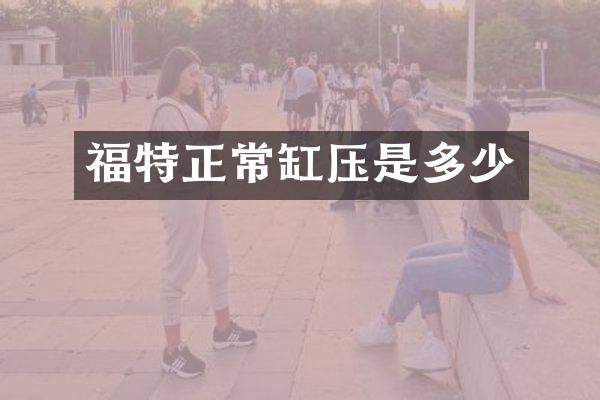福特正常缸压是多少