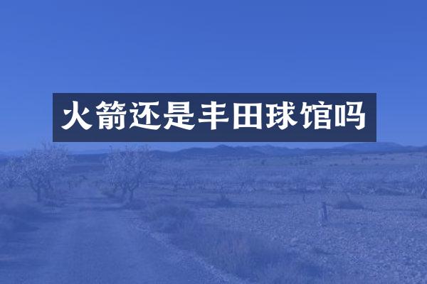 火箭还是丰田球馆吗
